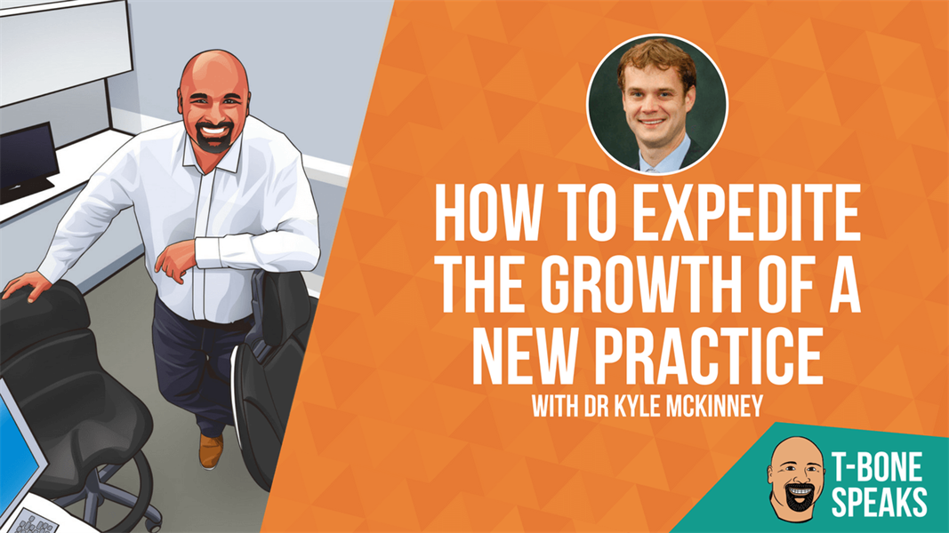 T-Bone Speaks: How To Expedite The Growth Of A New Practice With Dr Kyle McKinney
