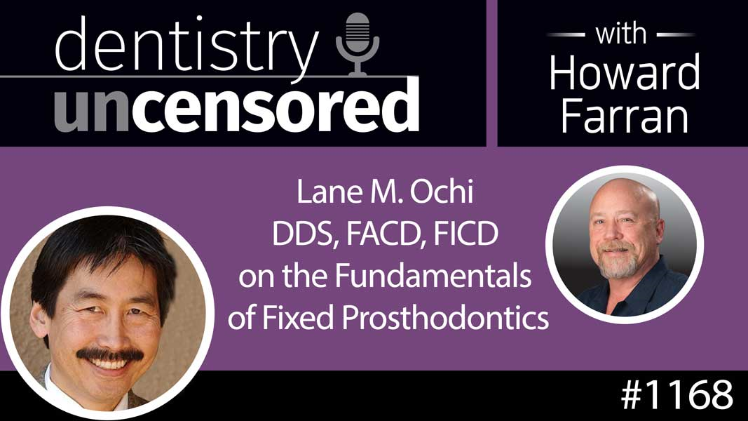 1168 Lane M. Ochi DDS, FACD, FICD on the Fundamentals of Fixed Prosthodontics : Dentistry Uncensored with Howard Farran