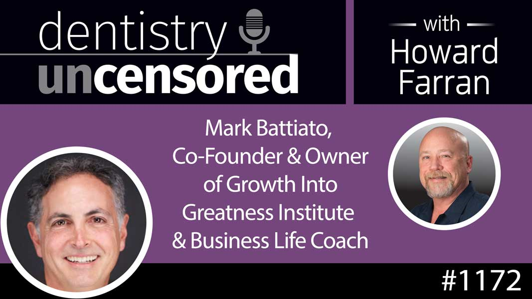 1172 Mark Battiato, Co-Founder & Owner of Growth Into Greatness Institute & Business Life Coach : Dentistry Uncensored with Howard Farran