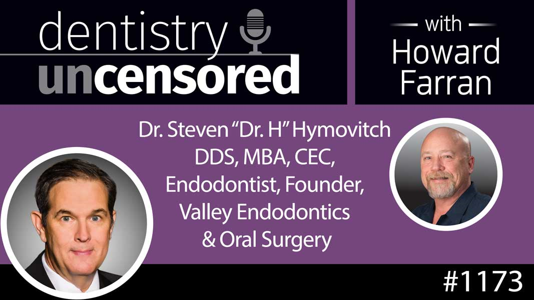1173 Dr. Steven “Dr. H” Hymovitch DDS, MBA, CEC, Endodontist, Founder, Valley Endodontics & Oral Surgery : Dentistry Uncensored with Howard Farran