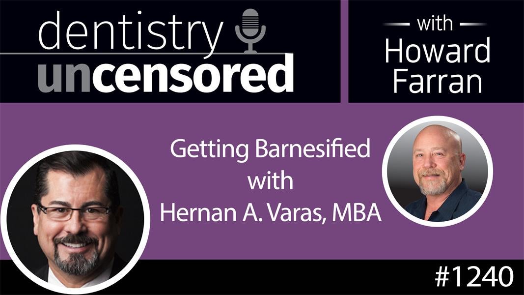 1240 Getting Barnesified with Hernan A. Varas, MBA : Dentistry Uncensored with Howard Farran