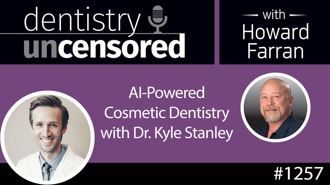 1257 A.I. Powered Cosmetic Dentistry with Dr. Kyle Stanley : Dentistry Uncensored with Howard Farran