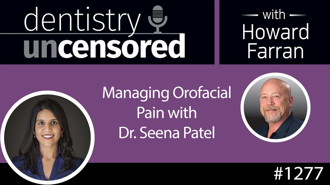 1277 Managing Orofacial Pain with Dr. Seena Patel : Dentistry Uncensored with Howard Farran