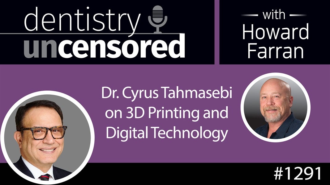 1291 Dr. Cyrus Tahmasebi on 3D Printing & Digital Technology : Dentistry Uncensored with Howard Farran