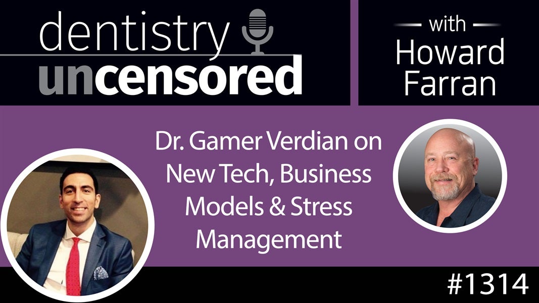 1314 Dr. Gamer Verdian on New Tech, Business Models & Stress Management : Dentistry Uncensored with Howard Farran
