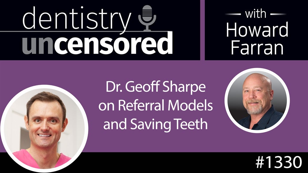 1330 Dr. Geoff Sharpe on Referral Models and Saving Teeth : Dentistry Uncensored with Howard Farran