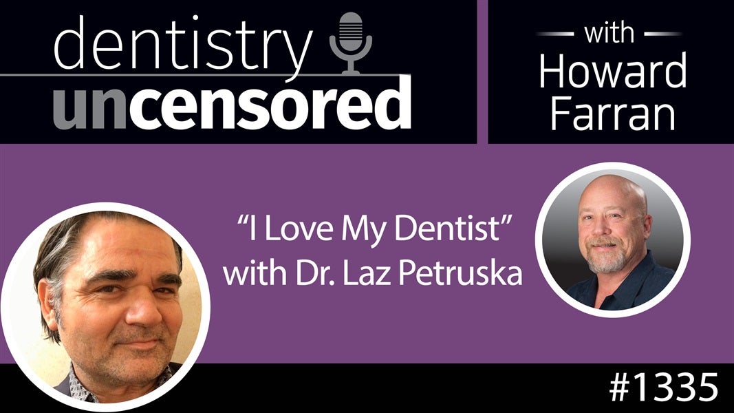 1335 "I Love My Dentist" with Dr. Laz Petruska : Dentistry Uncensored with Howard Farran