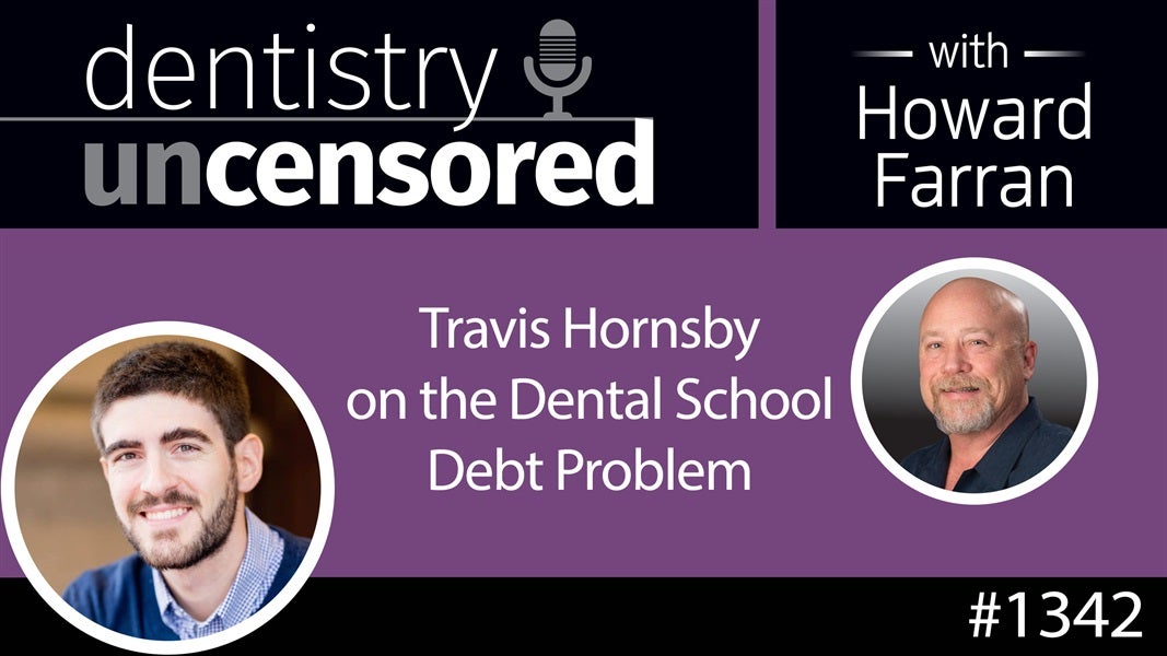 1342 Travis Hornsby on the Dental School Debt Problem : Dentistry Uncensored with Howard Farran