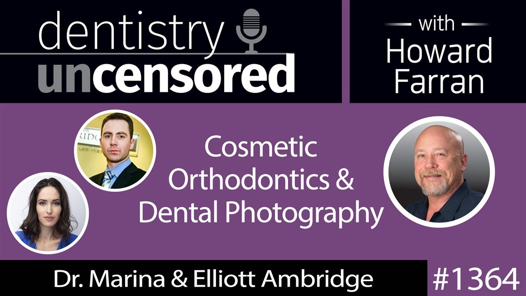 1364 Cosmetic Orthodontics & Dental Photography with Dr. Marina & Elliott Ambridge : Dentistry Uncensored with Howard Farran