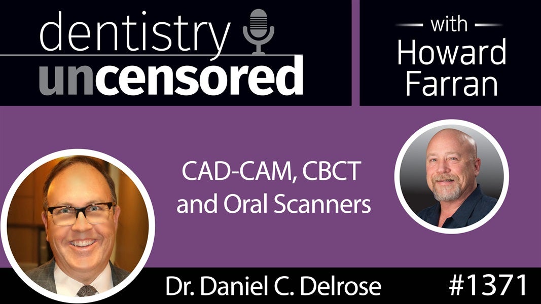 1371 Dr. Daniel C. Delrose on CAD-CAM, CBCT and Oral Scanners : Dentistry Uncensored with Howard Farran