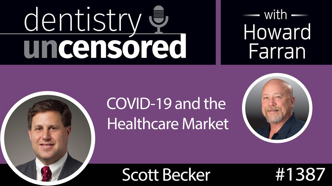 1387 Scott Becker on COVID-19 and the Healthcare Market : Dentistry Uncensored with Howard Farran