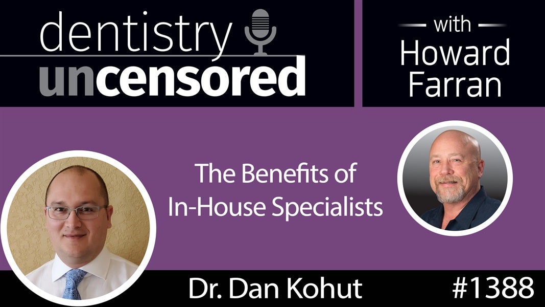 1388 Dr. Dan Kohut on the Benefits of In-House Specialists : Dentistry Uncensored with Howard Farran