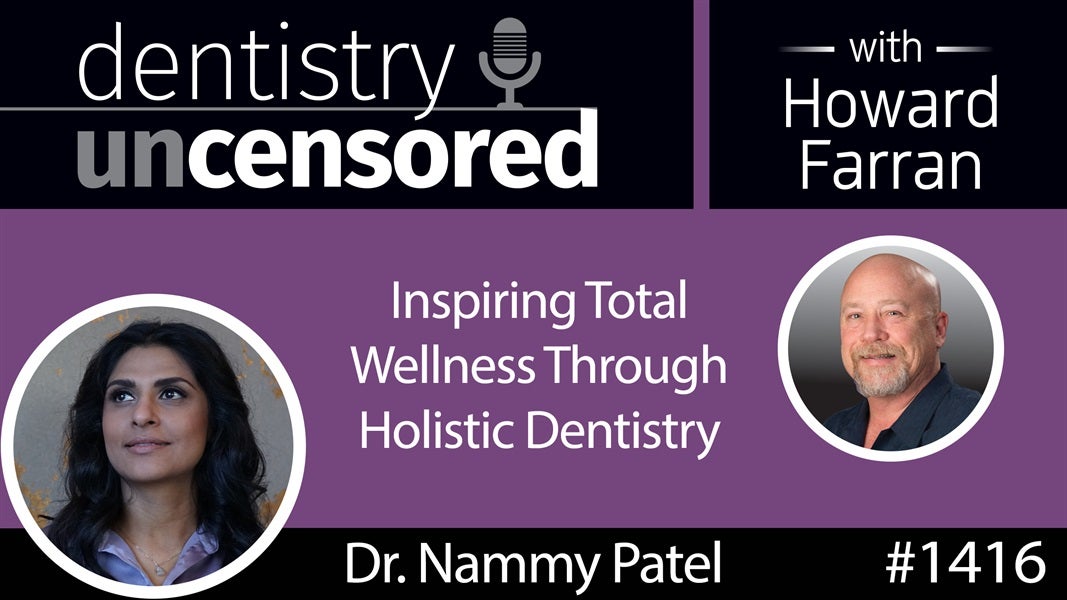 1416 Inspiring Total Wellness Through Holistic Dentistry with Dr. Nammy Patel : Dentistry Uncensored with Howard Farran