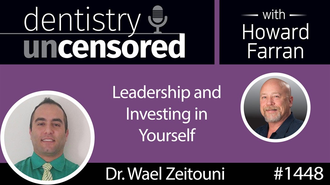 1448 Wael Zeitouni on Leadership and Investing in Yourself : Dentistry Uncensored with Howard Farran