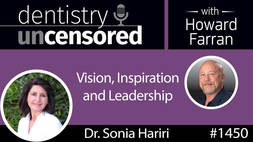 1450 Dr. Sonia Hariri on Vision, Inspiration and Leadership : Dentistry Uncensored with Howard Farran