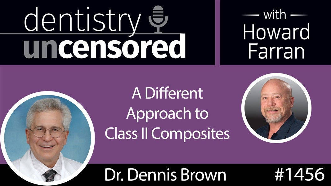 1456 Dr. Dennis Brown of Greater Curve on a Different Approach to Class II Composites : Dentistry Uncensored with Howard Farran