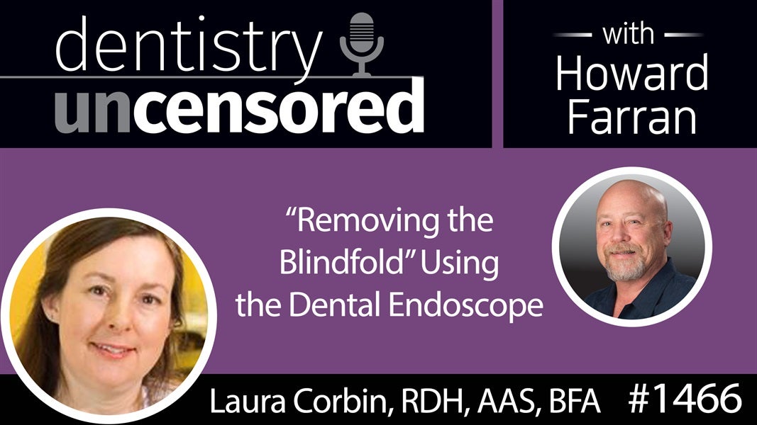 1466 Laura Corbin, RDH, BFA, AAS Talks "Removing the Blindfold" Using the Dental Endoscope : Dentistry Uncensored with Howard Farran