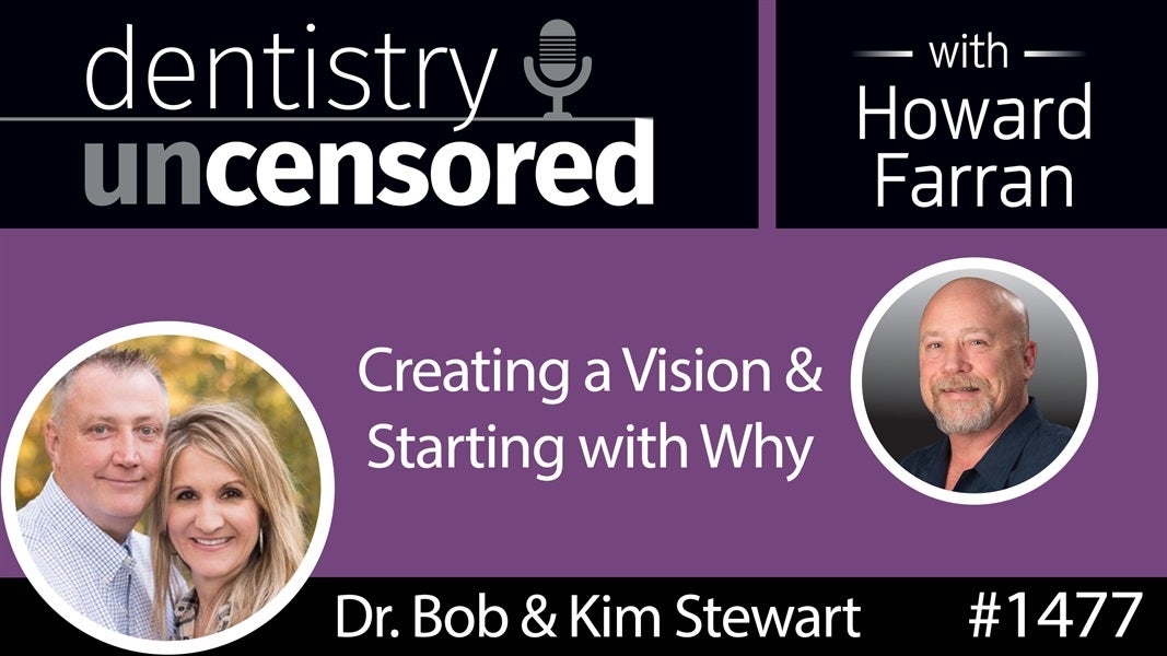 1477 Dr. Bob & Kim Stewart on Creating a Vision & Starting with Why : Dentistry Uncensored with Howard Farran