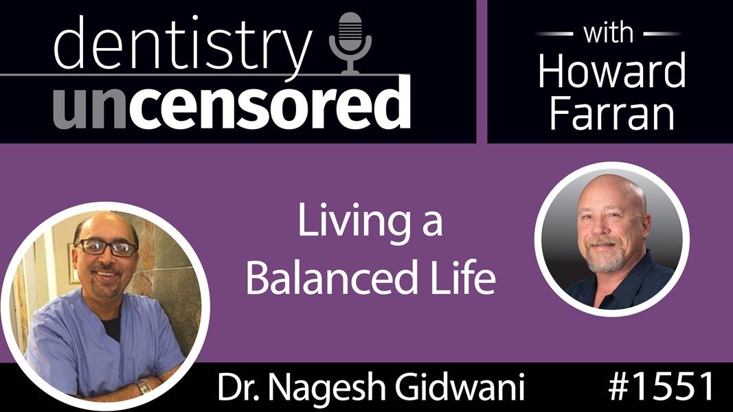 1551 Dr. Nagesh Gidwani on Living a Balanced Life : Dentistry Uncensored with Howard Farran