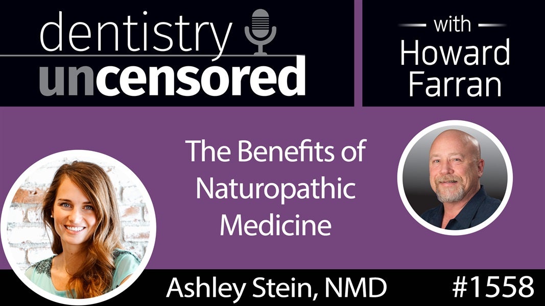 1558 Dr. Ashley Stein on the Benefits of Naturopathic Medicine : Dentistry Uncensored with Howard Farran