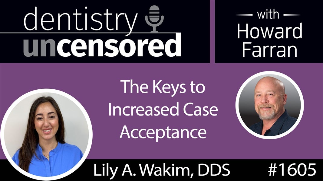 1605 Dr. Lily A. Wakim on the Keys to Increased Case Acceptance : Dentistry Uncensored with Howard Farran
