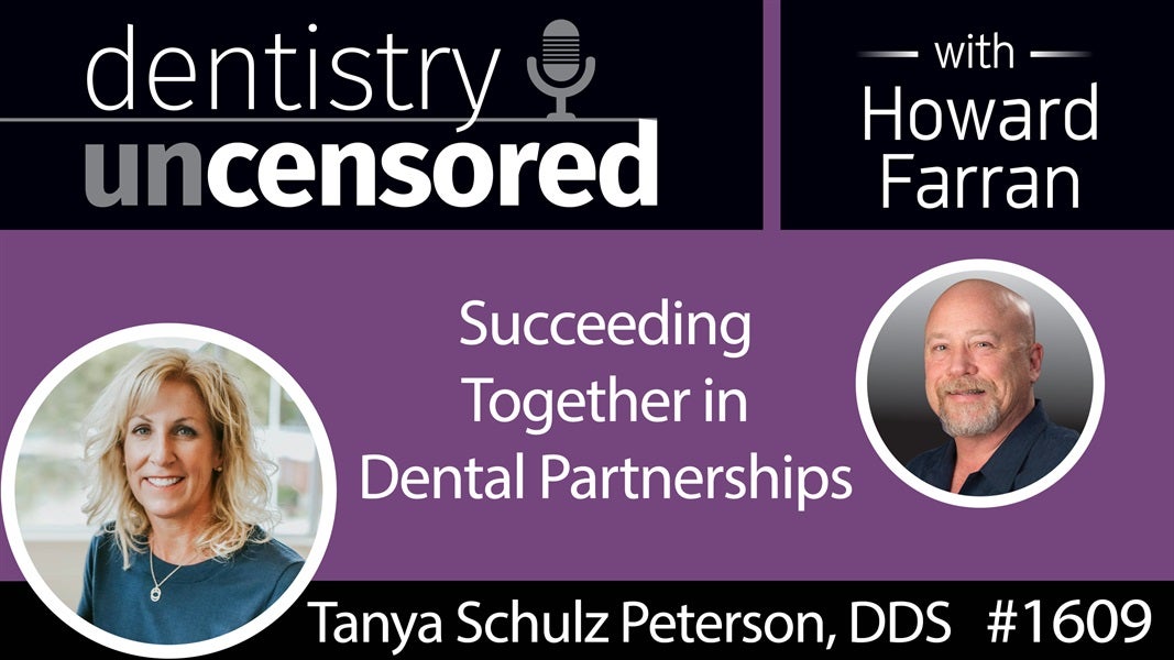 1609 Dr. Tanya Schulz Peterson on Succeeding Together in Dental Partnerships : Dentistry Uncensored with Howard Farran