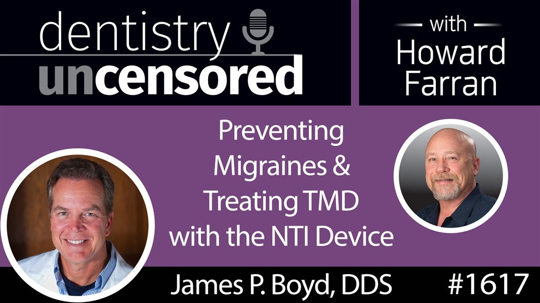 1617 Dr. James P. Boyd on Preventing Migraines and Treating TMD with the NTI Device : Dentistry Uncensored with Howard Farran