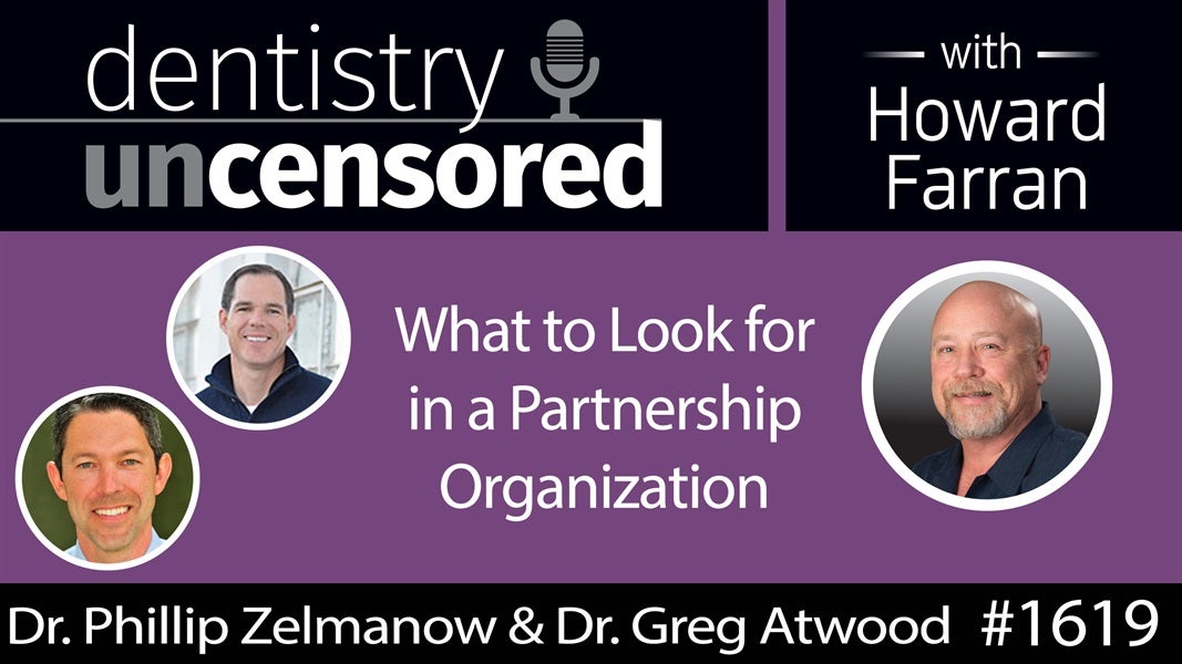 1619 Dr. Phillip Zelmanow & Dr. Greg Atwood on What to Look for in a Partnership Organization : Dentistry Uncensored with Howard Farran