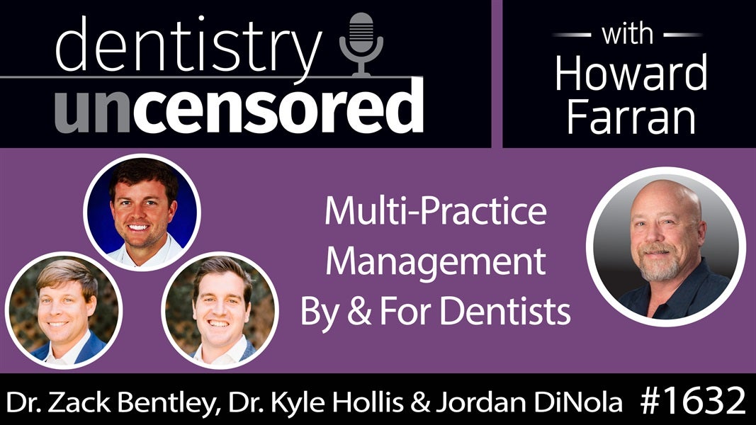 1632 Dr. Zack Bentley, Dr. Kyle Hollis & Jordan DiNola on Multi-Practice Management By & For Dentists : Dentistry Uncensored with Howard Farran