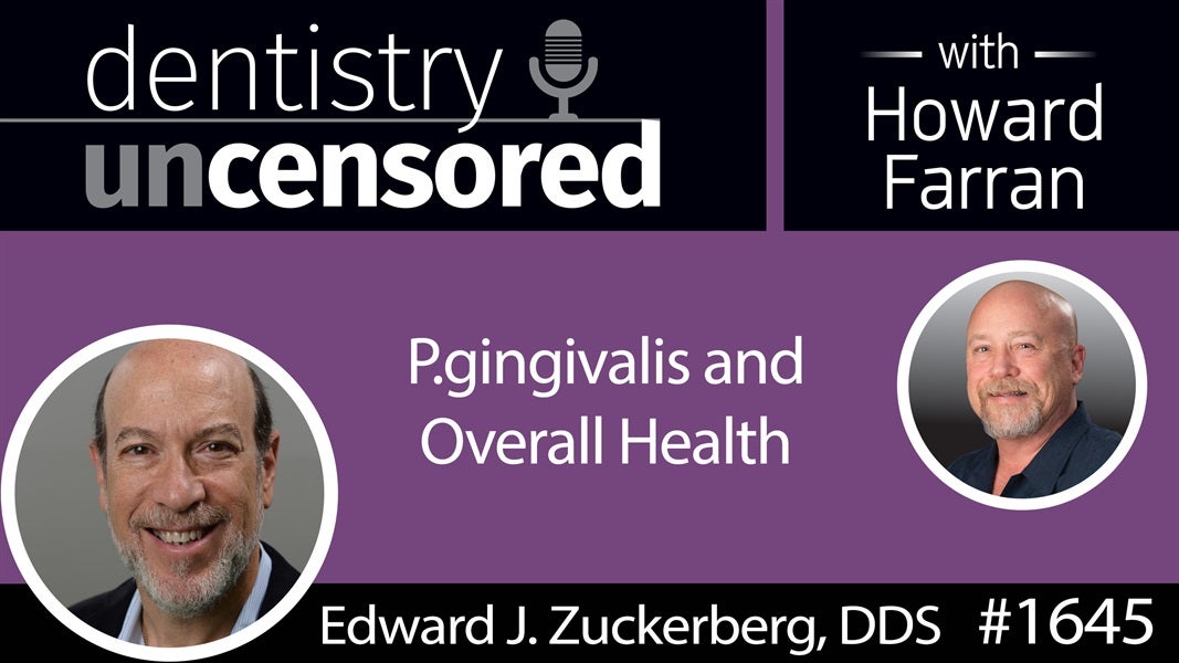 1645 Dr. Edward Zuckerberg on P.gingivalis and Overall Health : Dentistry Uncensored with Howard Farran