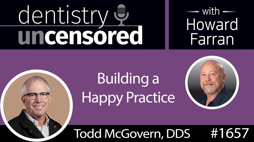 1657 Dr. Todd McGovern on Building a Happy Practice : Dentistry Uncensored with Howard Farran