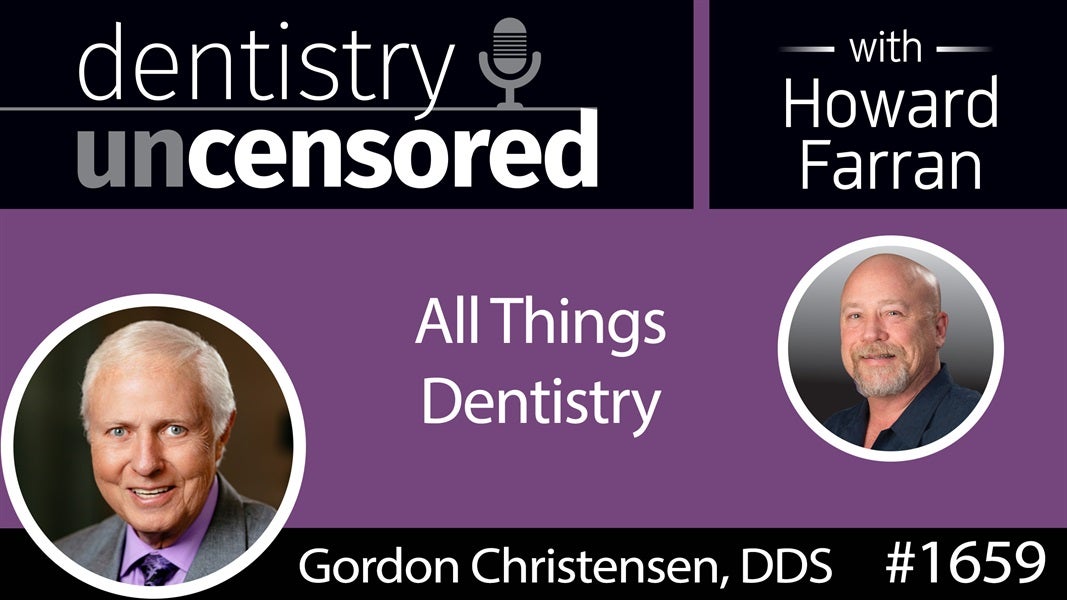 1659 Dr. Gordon Christensen on All Things Dentistry : Dentistry Uncensored with Howard Farran