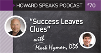 "Success Leaves Clues" with Mark Hyman, DDS : Howard Speaks Podcast #70