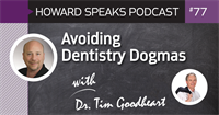 Avoiding Dentistry Dogmas with Tim Goodheart : Howard Speaks Podcast #77