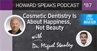 Cosmetic Dentistry Is About Happiness, Not Beauty with Dr. Miguel Stanley : Howard Speaks Podcast #87
