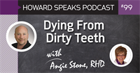 Dying From Dirty Teeth with Angie Stone, RDH : Howard Speaks Podcast #99
