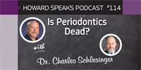 Is Periodontics Dead? with Charles Schlesinger, DDS : Howard Speaks Podcast #114