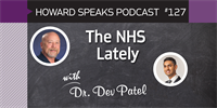 The NHS Lately with Dr. Dev Patel : Howard Speaks Podcast #127