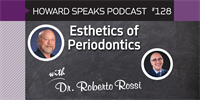 Esthetics of Periodontics with Roberto Rossi, DDS : Howard Speaks Podcast #128