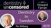 219 Dentistry In Sweden with Per Ahlberg : Dentistry Uncensored with Howard Farran