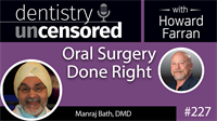227 Oral Surgery Done Right with Manraj Bath : Dentistry Uncensored with Howard Farran