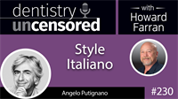 230 Style Italiano with Angelo Putignano : Dentistry Uncensored with Howard Farran