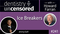 241 Ice Breakers with Jimmy Earll : Dentistry Uncensored with Howard Farran