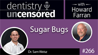 266 Sugar Bugs with Sam Weisz : Dentistry Uncensored with Howard Farran