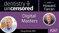 267 Digital Masters with Doug Schulz : Dentistry Uncensored with Howard Farran