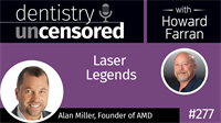 277 Laser Legends with Alan Miller : Dentistry Uncensored with Howard Farran