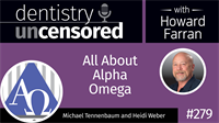 279 All About Alpha Omega with Michael Tennenbaum and Heidi Weber : Dentistry Uncensored with Howard Farran