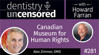 281 Canadian Museum for Human Rights with Alex Zimmer : Dentistry Uncensored with Howard Farran