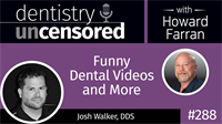 288 Funny Dental Videos and More with Josh Walker : Dentistry Uncensored with Howard Farran