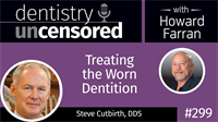 299 Treating the Worn Dentition with Steve Cutbirth : Dentistry Uncensored with Howard Farran